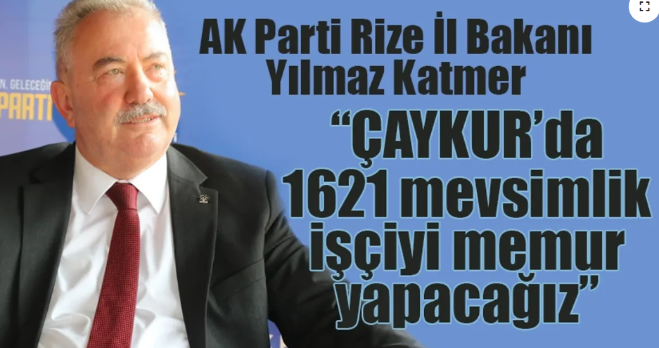 Rize AKP il başkanı Yılmaz katmer” ÇAYKUR da çalışan üniversite mezunlarını memur yapacak”