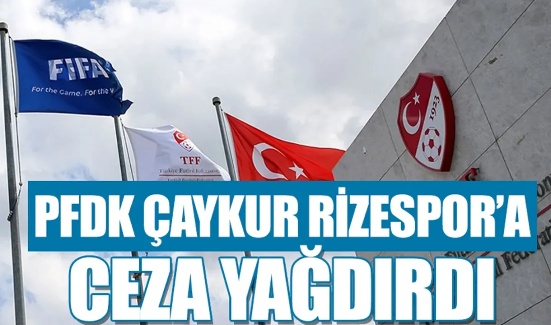 Profesyonel Futbol Disiplin Kurulu (PFDK), Çaykur Rizespor’a 258 bin TL,